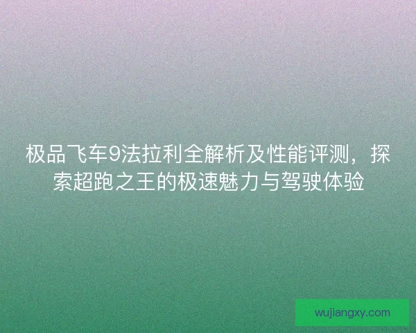极品飞车9法拉利全解析及性能评测，探索超跑之王的极速魅力与驾驶体验