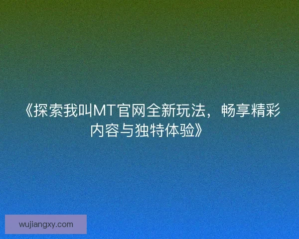 《探索我叫MT官网全新玩法，畅享精彩内容与独特体验》