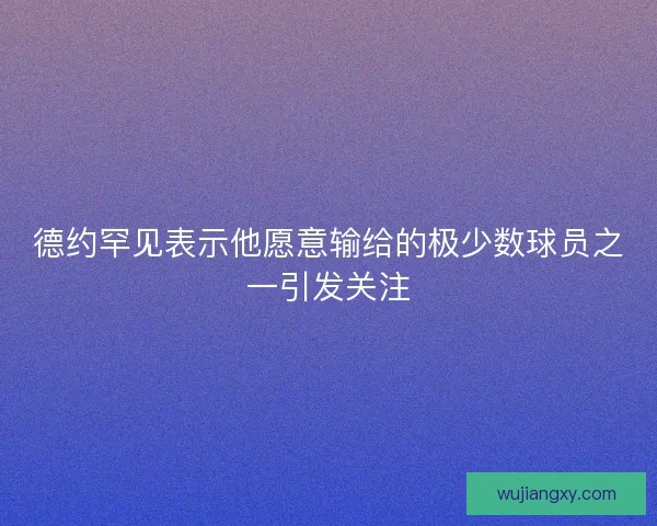 德约罕见表示他愿意输给的极少数球员之一引发关注