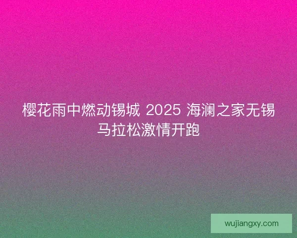 樱花雨中燃动锡城 2025 海澜之家无锡马拉松激情开跑