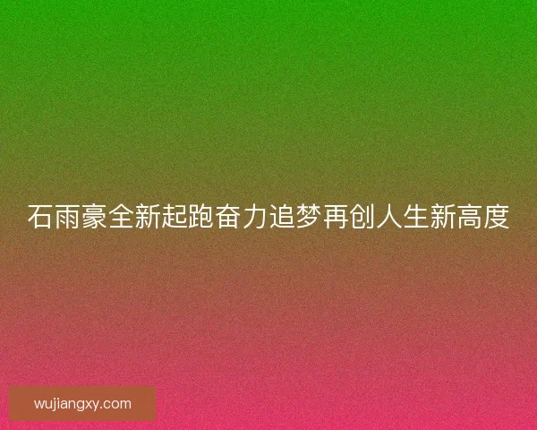 石雨豪全新起跑奋力追梦再创人生新高度