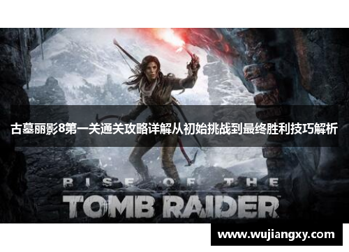 古墓丽影8第一关通关攻略详解从初始挑战到最终胜利技巧解析