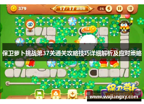 保卫萝卜挑战第37关通关攻略技巧详细解析及应对策略