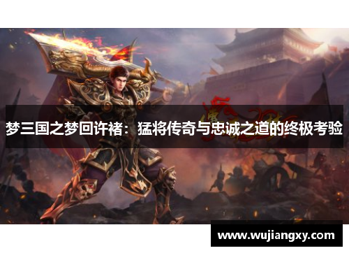 梦三国之梦回许褚：猛将传奇与忠诚之道的终极考验