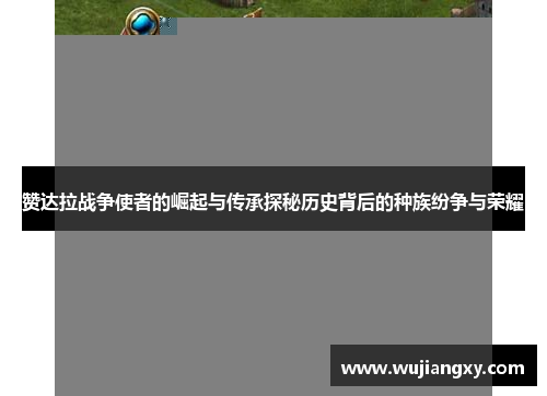 赞达拉战争使者的崛起与传承探秘历史背后的种族纷争与荣耀